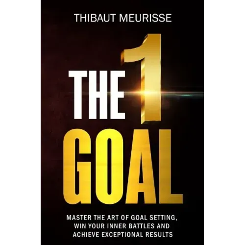 The One Goal: Master the Art of Goal Setting, Win Your Inner Battles, and Achieve Exceptional Results (Free Workbook Included)