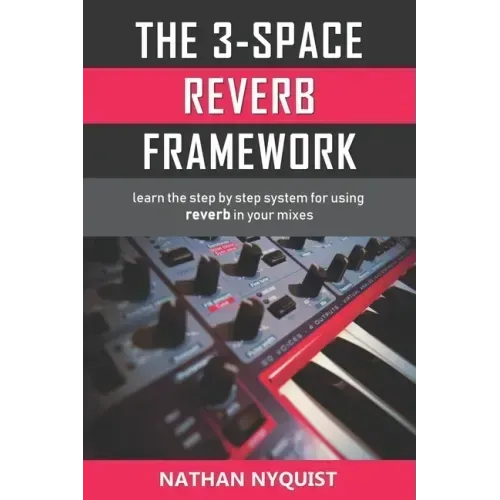 The 3-Space Reverb Framework: Learn the step by step system for using reverb in your mixes