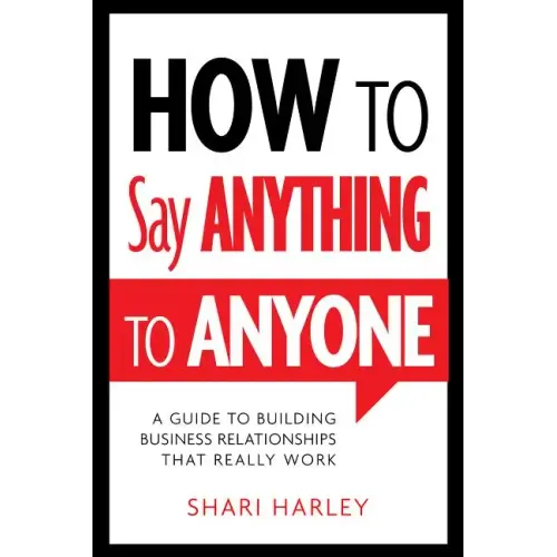 How to Say Anything to Anyone: A Guide to Building Business Relationships That Really Work