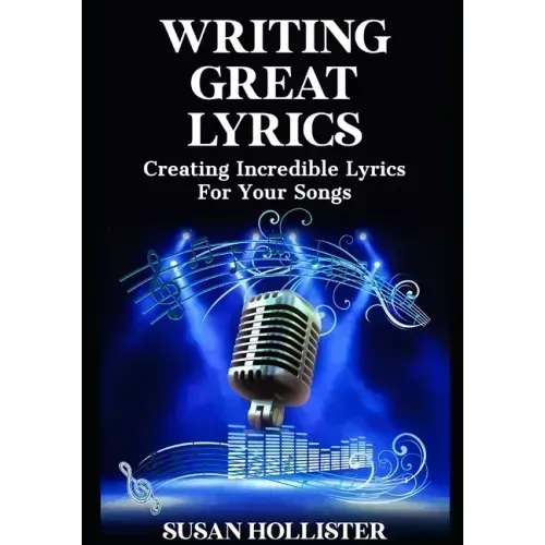 Writing Great Lyrics: Creating Incredible Lyrics For Your Songs