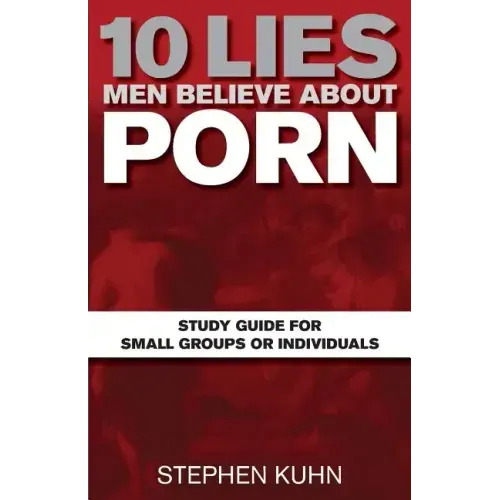 10 Lies Men Believe about Porn Study Guide for Small Groups or Individuals