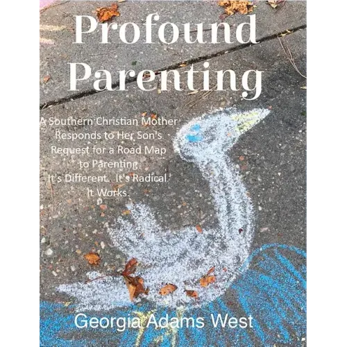Profound Parenting: A Southern Christian Mother Answers Her Son's Request for a Road Map to Parenting It's Different. It's Radical. It Works.