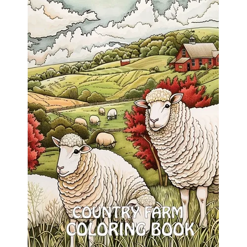 Country Farm Coloring Book: 40+ Images of Country Scenes With Charming Designs, Sheep, Animals and More For Stress Relief And Relaxation
