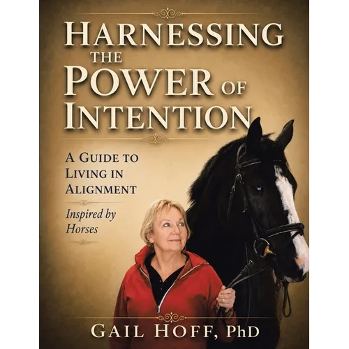 Harnessing the Power of Intention: A Guide to Living In Alignment, Inspired by Horses