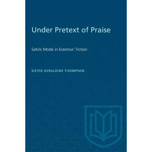 Under Pretext of Praise: Satiric Mode in Erasmus' Fiction