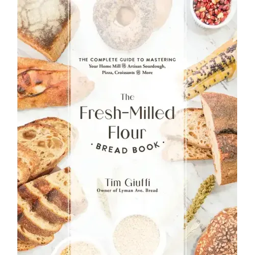 The Fresh-Milled Flour Bread Book: The Complete Guide to Mastering Your Home Mill for Artisan Sourdough, Pizza, Croissants and More