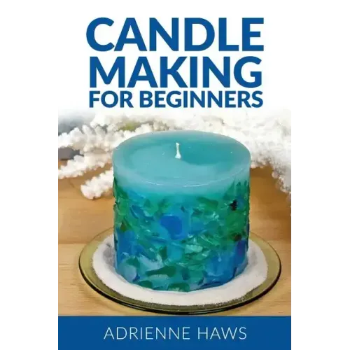 Candle Making for Beginners: Step by Step Guide to Making Your Own Candles at Home: Simple and Easy!