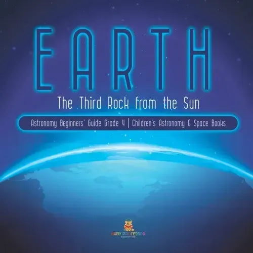Earth: The Third Rock from the Sun Astronomy Beginners' Guide Grade 4 Children's Astronomy & Space Books