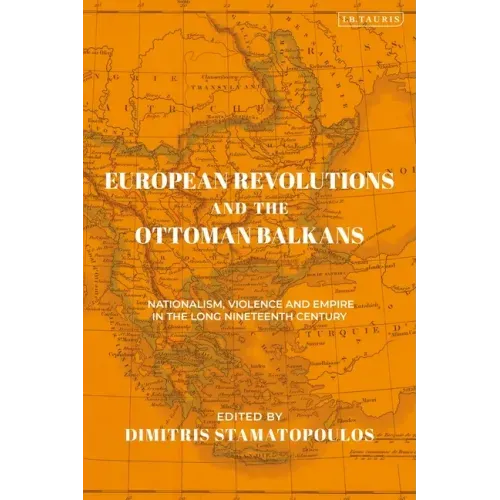 European Revolutions and the Ottoman Balkans: Nationalism, Violence and Empire in the Long Nineteenth-Century