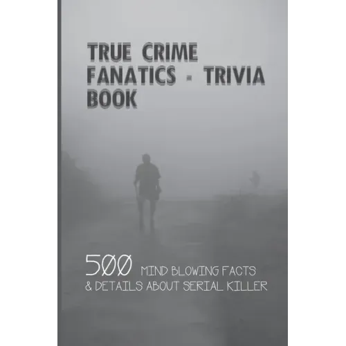 True Crime Fanatics - Trivia book: 500 Mind Blowing Facts & Details About Serial Killer: Facts About Crime, Crime Statistics
