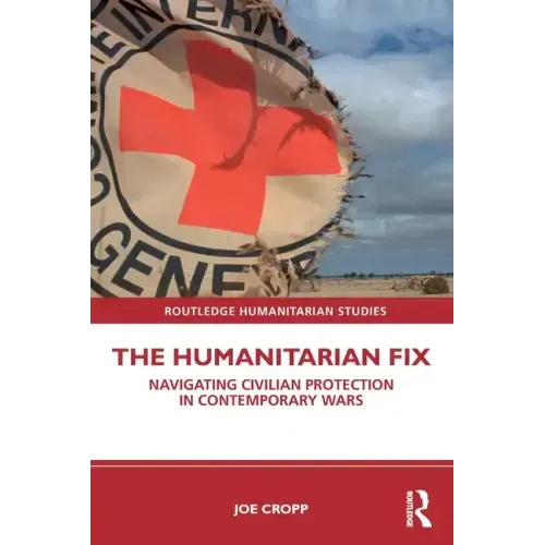 The Humanitarian Fix: Navigating Civilian Protection in Contemporary Wars
