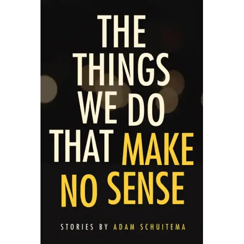 The Things We Do That Make No Sense: Stories