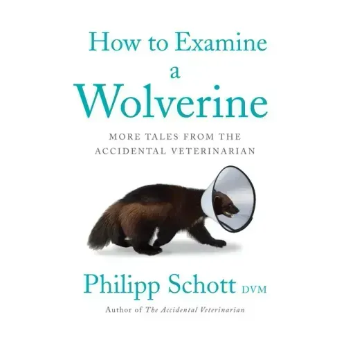 How to Examine a Wolverine: More Tales from the Accidental Veterinarian
