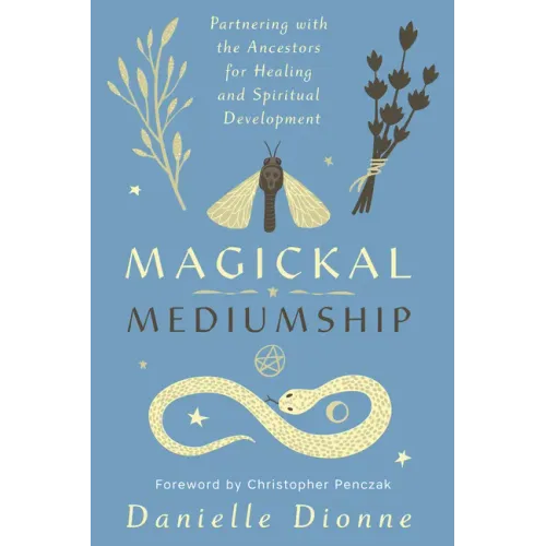 Magickal Mediumship: Partnering with the Ancestors for Healing and Spiritual Development