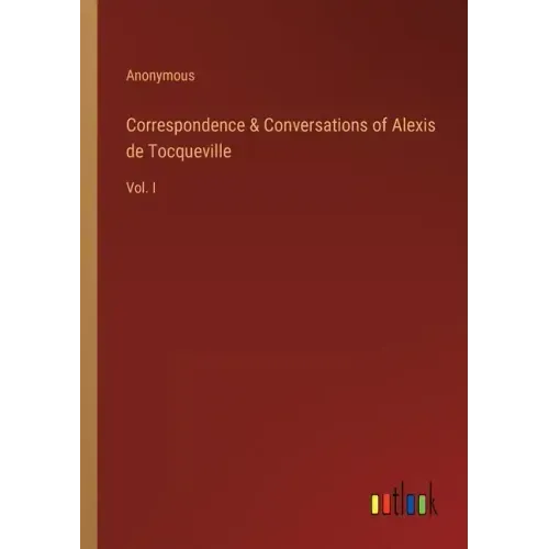 Correspondence & Conversations of Alexis de Tocqueville: Vol. I