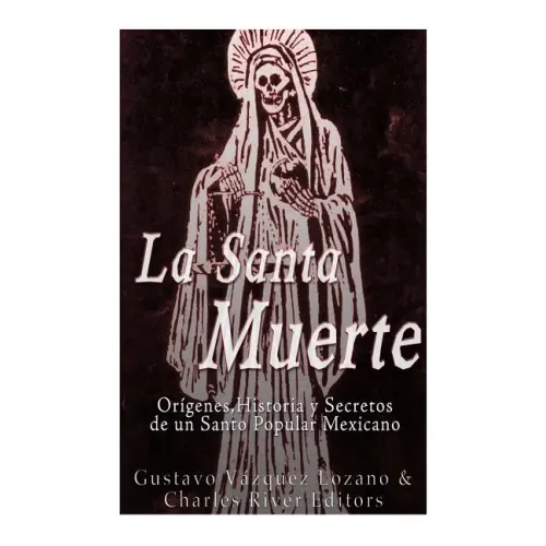 La Santa Muerte: Origenes, Historia y Secretos de un Santo Popular Mexicano