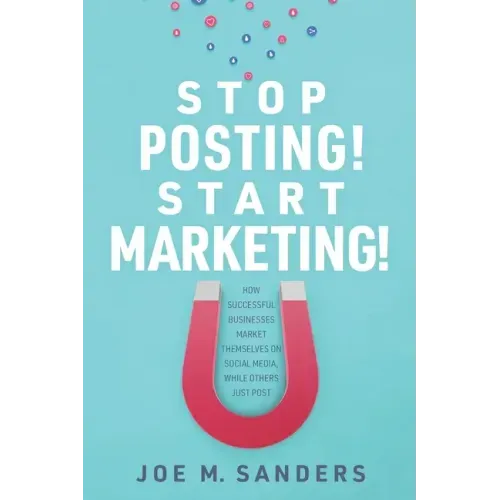 Stop Posting! Start Marketing!: How successful companies market themselves on social media, while others just post