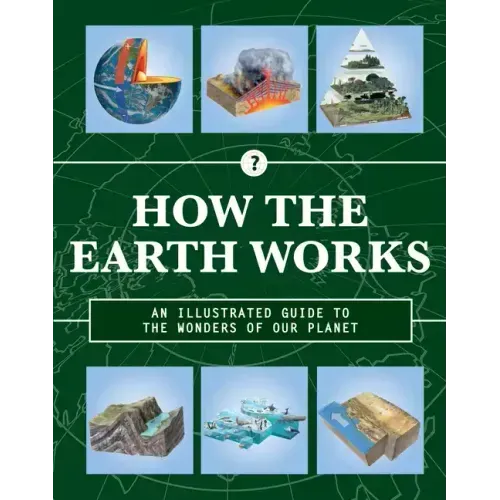 How the Earth Works: An Illustrated Guide to the Wonders of Our Planet
