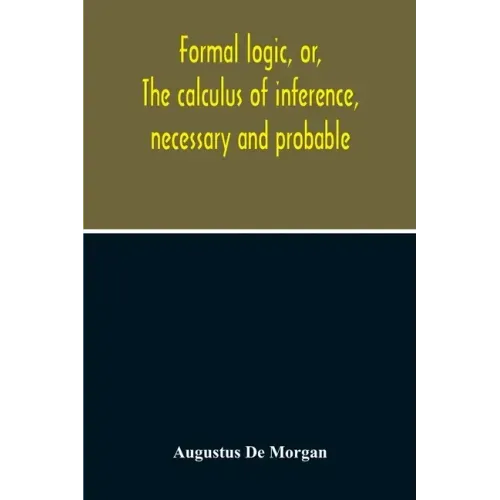 Formal Logic, Or, The Calculus Of Inference, Necessary And Probable
