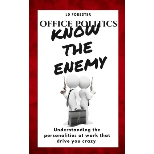 Office Politics KNOW THE ENEMY: Understanding the personalities at work that drive you crazy