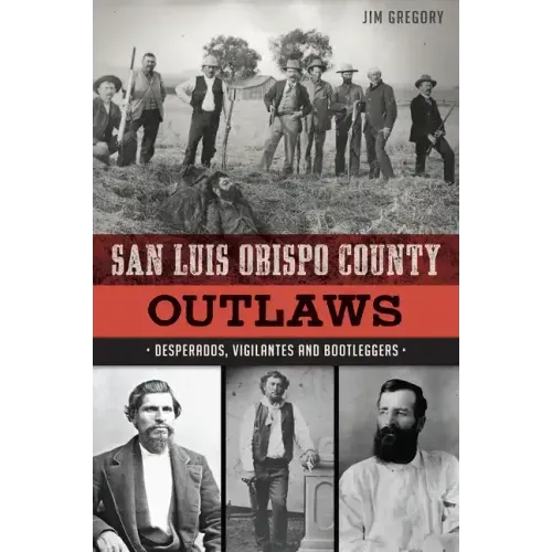 San Luis Obispo County Outlaws: Desperados, Vigilantes and Bootleggers
