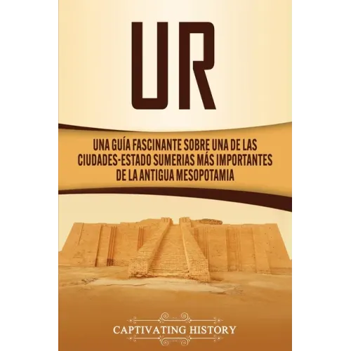 Ur: Una Guía Fascinante sobre Una de las Ciudades-Estado Sumerias Más Importantes de la Antigua Mesopotamia