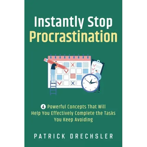 Instantly Stop Procrastination: 4 Powerful Concepts That Will Help You Effectively Complete the Tasks You Keep Avoiding