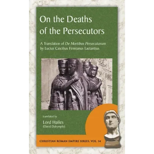 On the Deaths of the Persecutors: A Translation of De Mortibus Persecutorum by Lucius Caecilius Firmianus Lactantius
