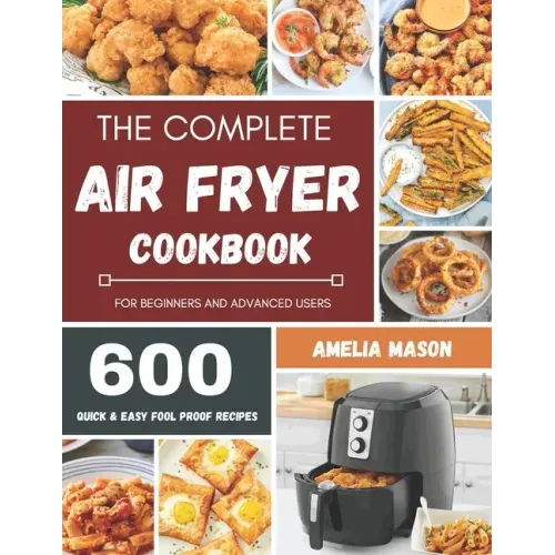 The Complete Air Fryer Recipes Cookbook: 600 Budget & Family Healthy Air Fryer Meals Cookbook for Beginners & Advanced Users
