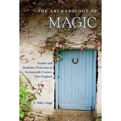 The Archaeology of Magic: Gender and Domestic Protection in Seventeenth-Century New England