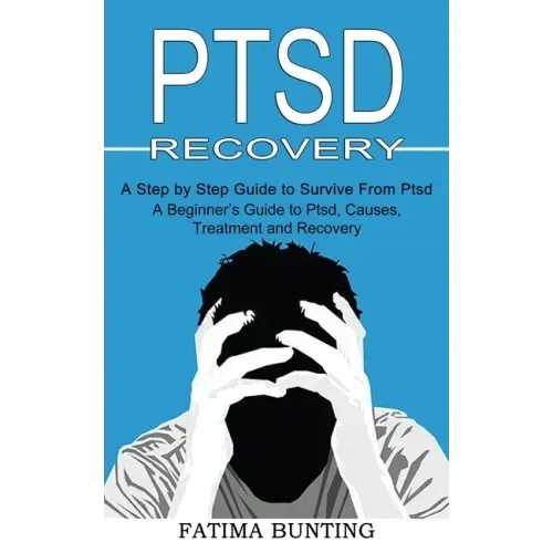 Ptsd Recovery: A Step by Step Guide to Survive From Ptsd (A Beginner's Guide to Ptsd, Causes, Treatment and Recovery)