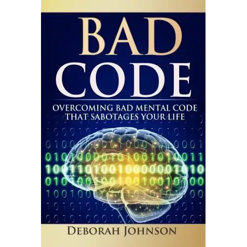 Bad Code: Overcoming Bad Mental Code That Sabotages Your Life