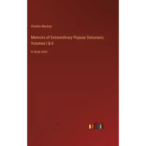 Memoirs of Extraordinary Popular Delusions; Volumes I & II: in large print