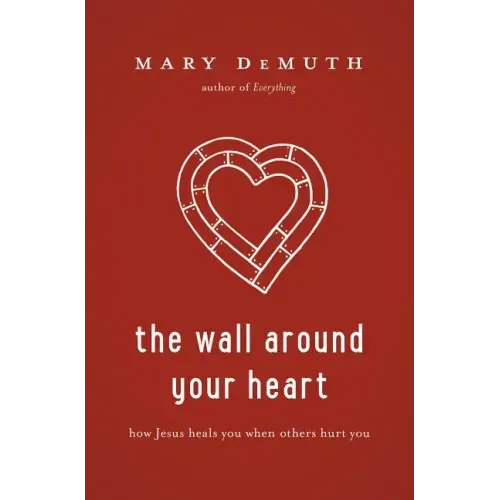 The Wall Around Your Heart: How Jesus Heals You When Others Hurt You