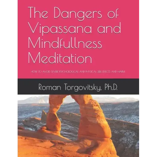 The Dangers of Vipassana and Mindfullness Meditation: How to Avoid Severe Psychological and Physical Side Effects and Harm