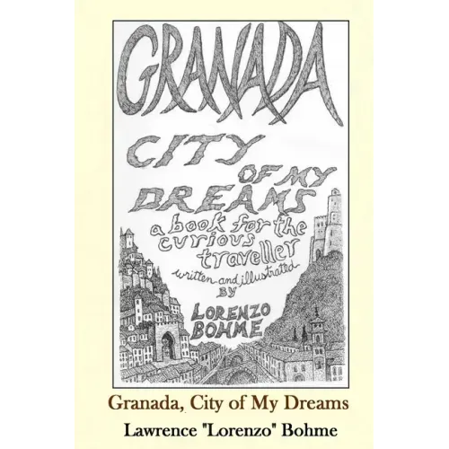 Granada, City of My Dreams: An Historical and Artistic Guide to Granada and its Moorish Palace the Alhambra