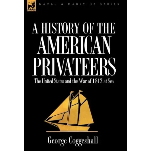 History of the American Privateers: the United States and the War of 1812 at Sea