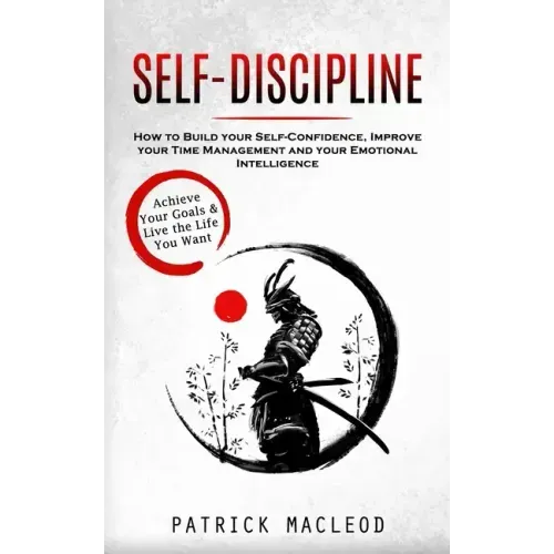 Self-Discipline: Achieve Your Goals & Live the Life You Want (How to Build your Self-Confidence, Improve your Time Management and your