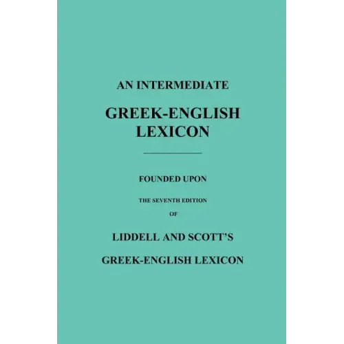 An Intermediate Greek-English Lexicon: Founded Upon the Seventh Edition of Liddell and Scott's Greek-English Lexicon