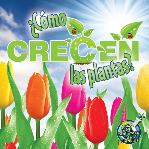 ¿Cómo Crecen Las Plantas?: How Do Plants Grow?