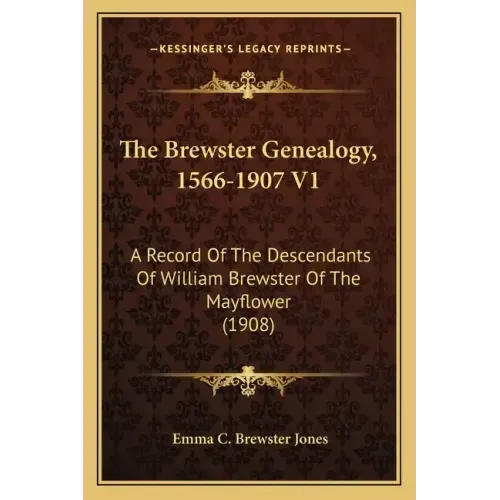 The Brewster Genealogy, 1566-1907 V1: A Record of the Descendants of William Brewster of the Mayflower (1908)