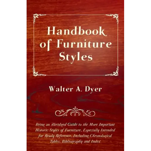 Handbook of Furniture Styles - Being an Abridged Guide to the More Important Historic Styles of Furniture, Especially Intended for Ready Reference, in