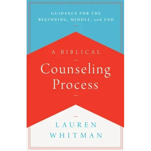A Biblical Counseling Process: Guidance for the Beginning, Middle, and End