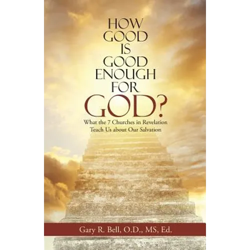 How Good Is Good Enough for God?: What the 7 Churches in Revelation Teach Us About Our Salvation