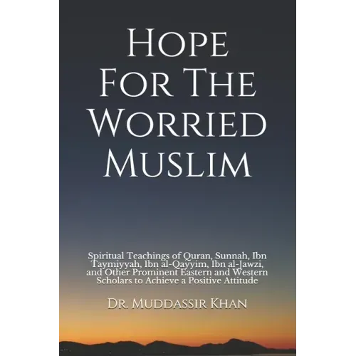 Hope For The Worried Muslim: Spiritual Teachings of Quran, Sunnah, Ibn Taymiyyah, Ibn al-Qayyim, Ibn al-Jawzi, and Other Prominent Eastern and West