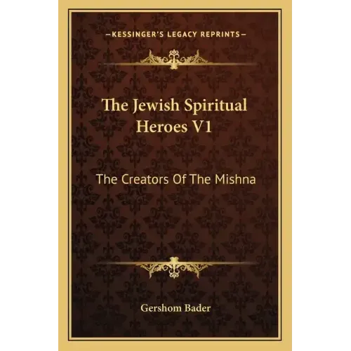 The Jewish Spiritual Heroes V1: The Creators of the Mishna