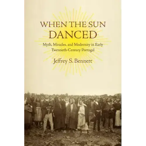 When the Sun Danced: Myth, Miracles, and Modernity in Early Twentieth-Century Portugal