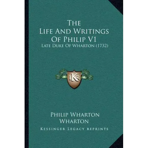The Life And Writings Of Philip V1: Late Duke Of Wharton (1732)
