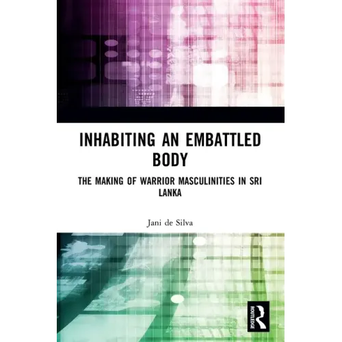 Inhabiting an Embattled Body: The Making of Warrior Masculinities in Sri Lanka