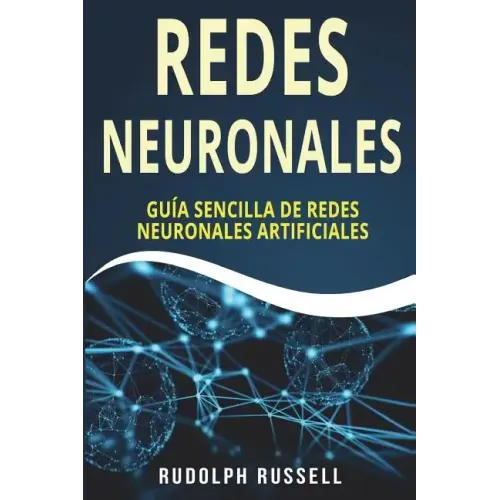 Redes Neuronales: Guia Sencilla de Redes Neuronales Artificiales (Neural Networks in Spanish/ Neural Networks En Espa
